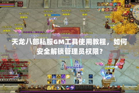 天龙八部私服GM工具使用教程，如何安全解锁管理员权限？