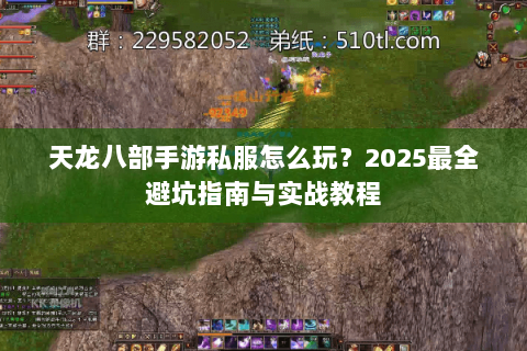 天龙八部手游私服怎么玩？2025最全避坑指南与实战教程