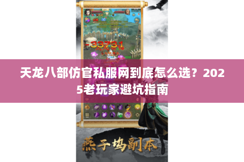 天龙八部仿官私服网到底怎么选？2025老玩家避坑指南