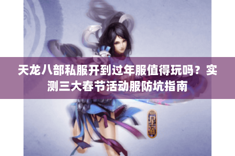 天龙八部私服开到过年服值得玩吗？实测三大春节活动服防坑指南