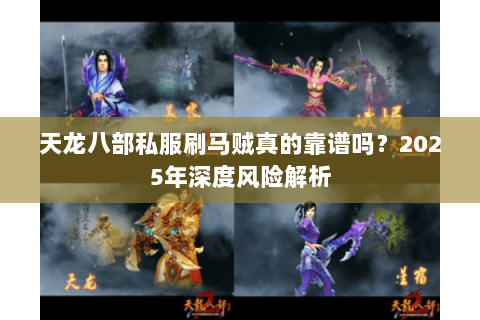 天龙八部私服刷马贼真的靠谱吗？2025年深度风险解析