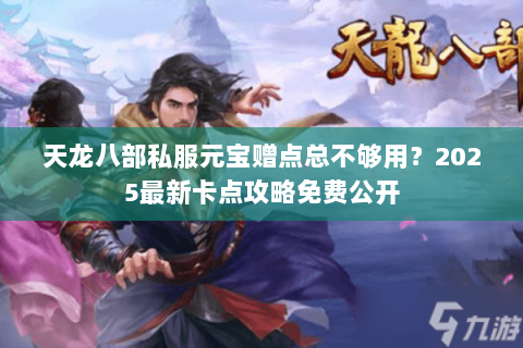 天龙八部私服元宝赠点总不够用?2025最新卡点攻略免费公开 天龙八部私服元宝赠点总不够用?2025最新卡点攻略免费公开