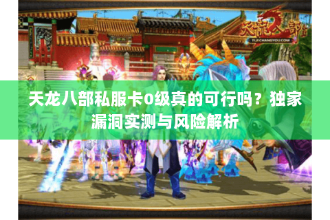 天龙八部私服卡0级真的可行吗？独家漏洞实测与风险解析