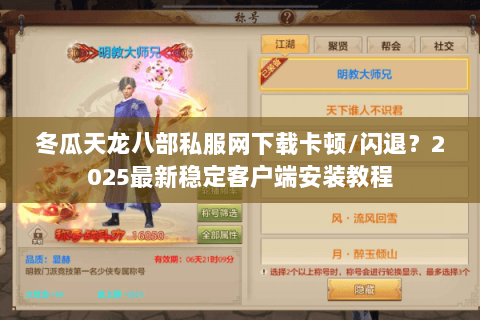 冬瓜天龙八部私服网下载卡顿/闪退?2025最新稳定客户端安装教程 冬瓜天龙八部私服网下载卡顿/闪退?2025最新稳定客户端安装教程