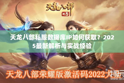 天龙八部私服数据库IP如何获取?2025最新解析与实战经验 天龙八部私服数据库IP如何获取?2025最新解析与实战经验