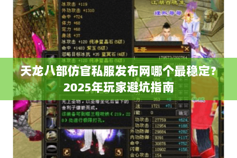 天龙八部仿官私服发布网哪个最稳定？2025年玩家避坑指南