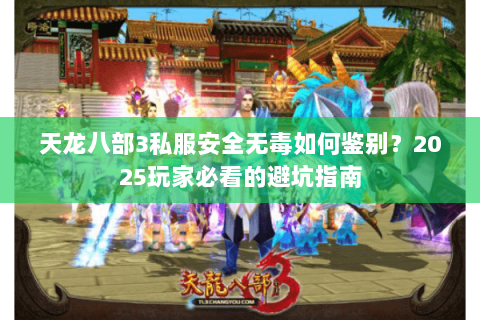 天龙八部3私服安全无毒如何鉴别？2025玩家必看的避坑指南