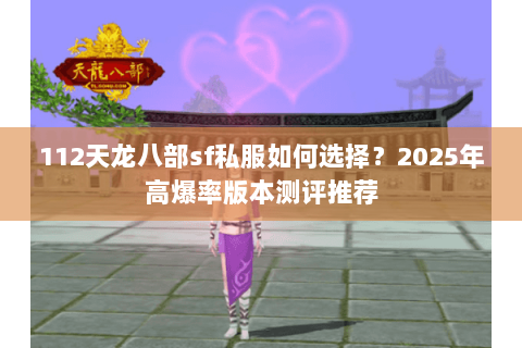 112天龙八部sf私服如何选择？2025年高爆率版本测评推荐