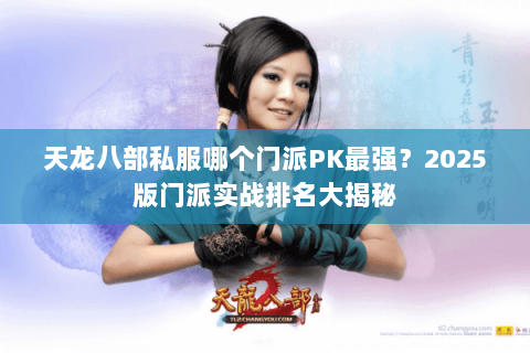 天龙八部私服哪个门派PK最强？2025版门派实战排名大揭秘