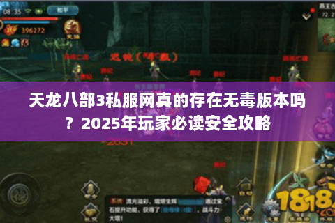 天龙八部3私服网真的存在无毒版本吗？2025年玩家必读安全攻略
