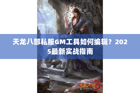 天龙八部私服GM工具如何编辑？2025最新实战指南