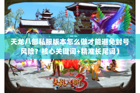 天龙八部私服版本怎么做才能避免封号风险？核心关键词+精准长尾词）