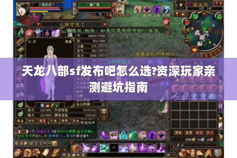 天龙八部sf发布吧怎么选?资深玩家亲测避坑指南 天龙八部sf发布吧怎么选?资深玩家亲测避坑指南