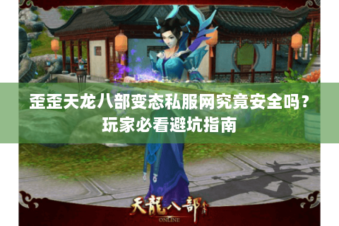 歪歪天龙八部变态私服网究竟安全吗？玩家必看避坑指南