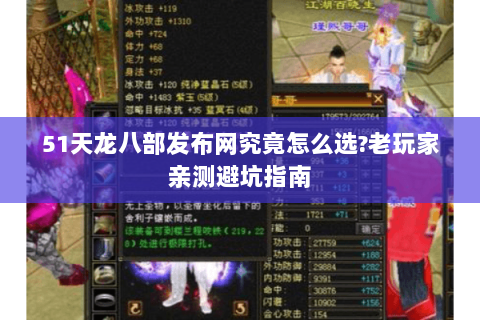 51天龙八部发布网究竟怎么选?老玩家亲测避坑指南