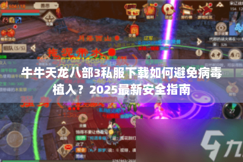 牛牛天龙八部3私服下载如何避免病毒植入？2025最新安全指南