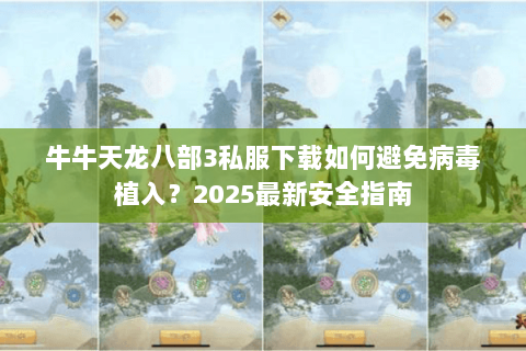 牛牛天龙八部3私服下载如何避免病毒植入？2025最新安全指南