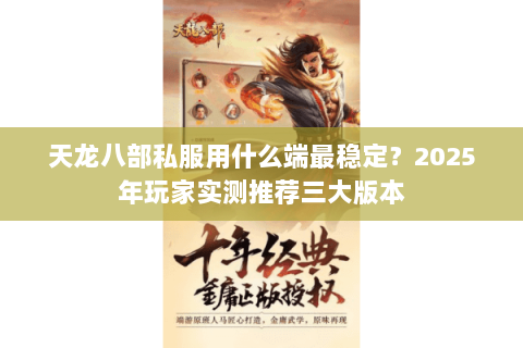 天龙八部私服用什么端最稳定？2025年玩家实测推荐三大版本
