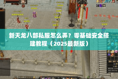 新天龙八部私服怎么弄?零基础安全搭建教程(2025最新版) 新天龙八部私服怎么弄?零基础安全搭建教程(2025最新版)