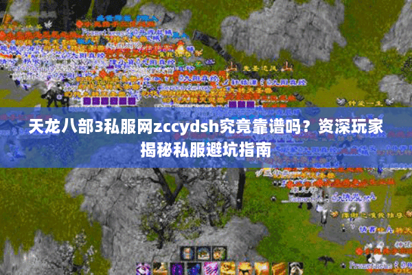 天龙八部3私服网zccydsh究竟靠谱吗？资深玩家揭秘私服避坑指南