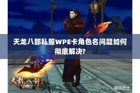 天龙八部私服WPE卡角色名问题如何彻底解决?
