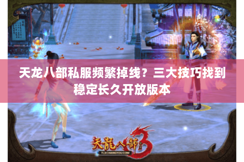 天龙八部私服频繁掉线？三大技巧找到稳定长久开放版本