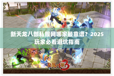 新天龙八部私服网哪家最靠谱？2025玩家必看避坑指南