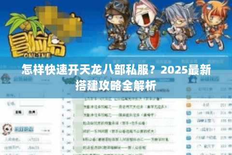 怎样快速开天龙八部私服？2025最新搭建攻略全解析
