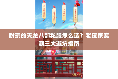 耐玩的天龙八部私服怎么选？老玩家实测三大避坑指南
