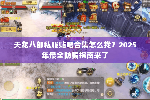 天龙八部私服贴吧合集怎么找？2025年最全防骗指南来了