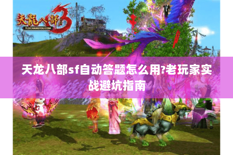 天龙八部sf自动答题怎么用?老玩家实战避坑指南