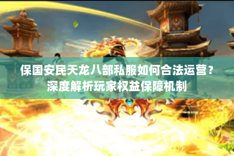 保国安民天龙八部私服如何合法运营？深度解析玩家权益保障机制