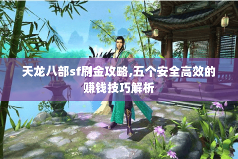 天龙八部sf刷金攻略,五个安全高效的赚钱技巧解析 天龙八部sf刷金攻略,五个安全高效的赚钱技巧解析
