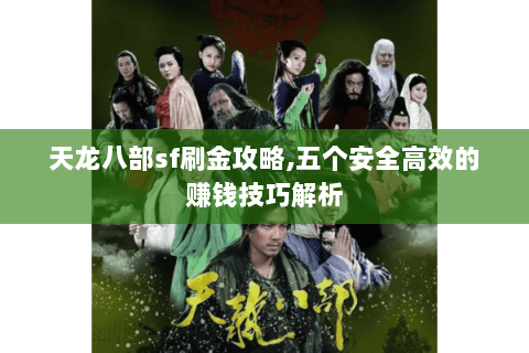 天龙八部sf刷金攻略,五个安全高效的赚钱技巧解析 天龙八部sf刷金攻略,五个安全高效的赚钱技巧解析