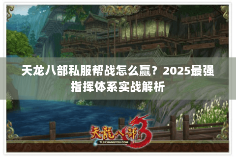 天龙八部私服帮战怎么赢？2025最强指挥体系实战解析