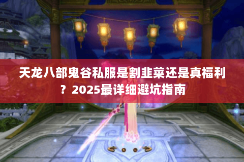 天龙八部鬼谷私服是割韭菜还是真福利？2025最详细避坑指南