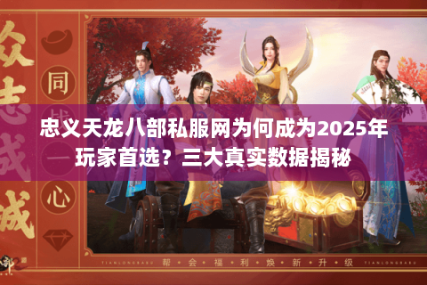 忠义天龙八部私服网为何成为2025年玩家首选？三大真实数据揭秘