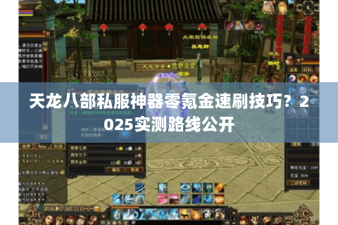 天龙八部私服神器零氪金速刷技巧？2025实测路线公开