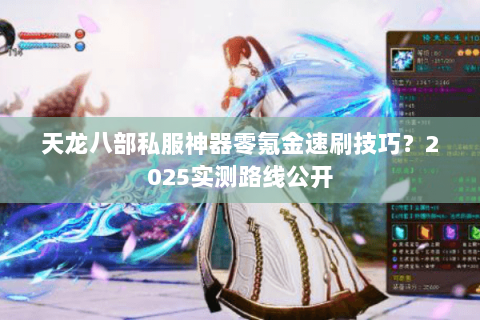 天龙八部私服神器零氪金速刷技巧？2025实测路线公开