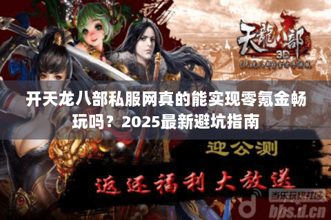 开天龙八部私服网真的能实现零氪金畅玩吗？2025最新避坑指南