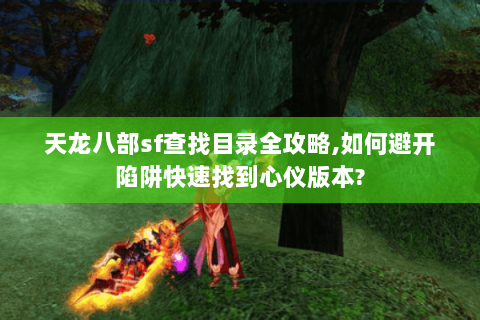 天龙八部sf查找目录全攻略,如何避开陷阱快速找到心仪版本?