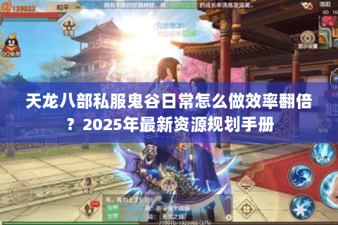 天龙八部私服鬼谷日常怎么做效率翻倍？2025年最新资源规划手册