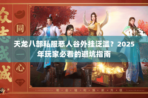 天龙八部私服恶人谷外挂泛滥？2025年玩家必看的避坑指南