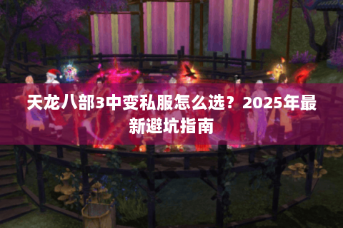 天龙八部3中变私服怎么选？2025年最新避坑指南