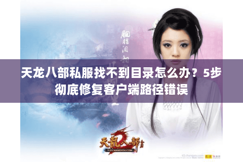 天龙八部私服找不到目录怎么办？5步彻底修复客户端路径错误