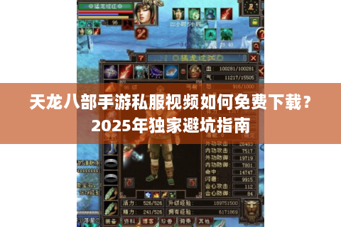 天龙八部手游私服视频如何免费下载？2025年独家避坑指南