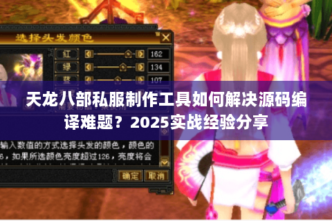 天龙八部私服制作工具如何解决源码编译难题?2025实战经验分享 天龙八部私服制作工具如何解决源码编译难题?2025实战经验分享