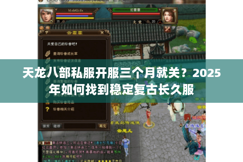 天龙八部私服开服三个月就关?2025年如何找到稳定复古长久服 天龙八部私服开服三个月就关?2025年如何找到稳定复古长久服
