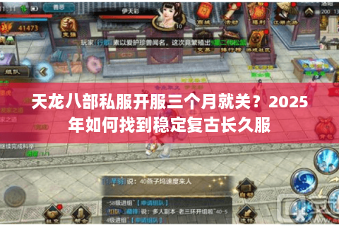 天龙八部私服开服三个月就关?2025年如何找到稳定复古长久服 天龙八部私服开服三个月就关?2025年如何找到稳定复古长久服