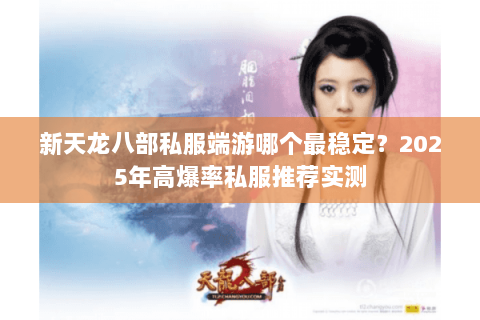 新天龙八部私服端游哪个最稳定？2025年高爆率私服推荐实测